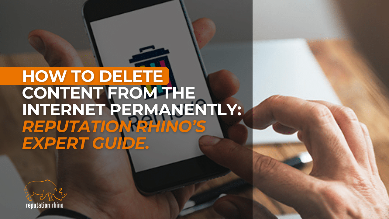 How to Delete Content from the Internet Permanently: Reputation Rhino’s Expert Guide