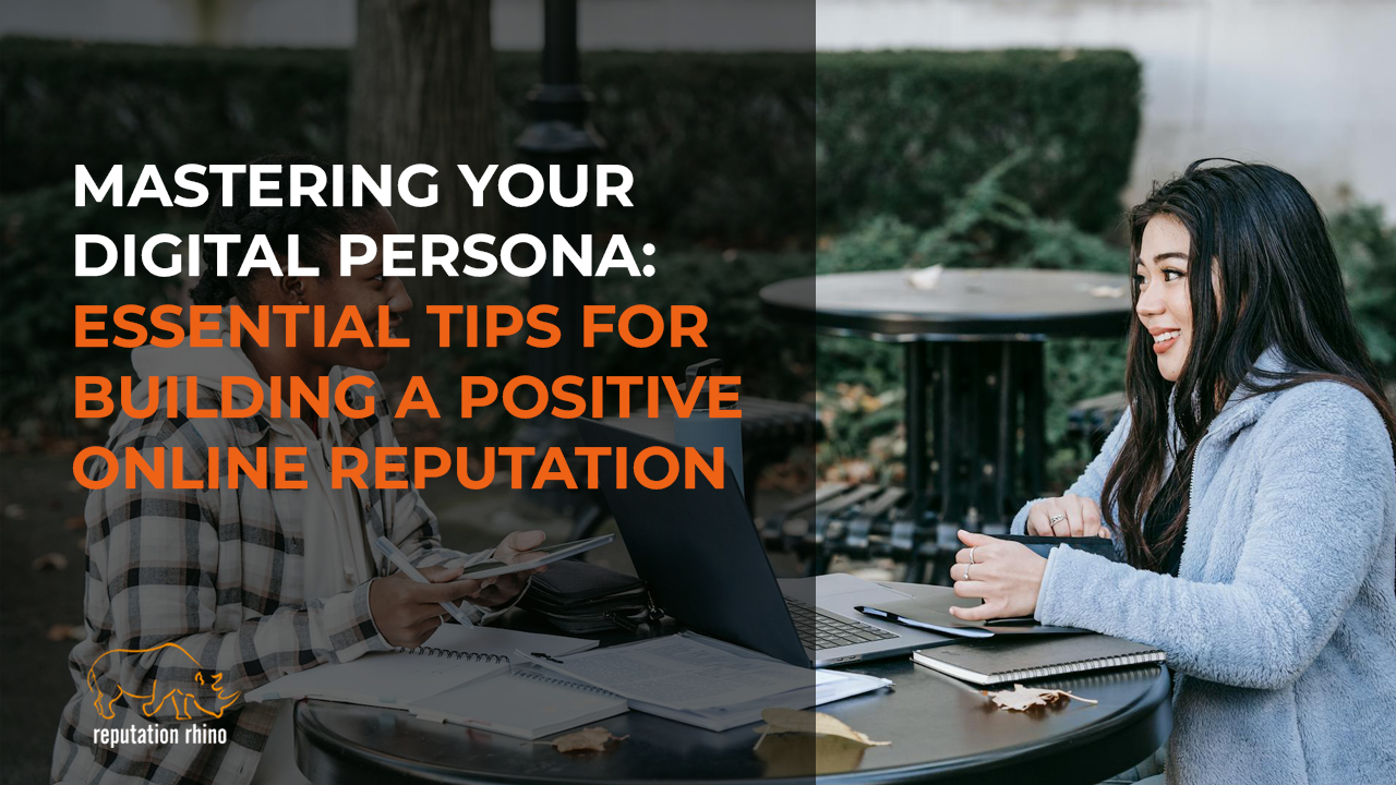 Mastering Your Digital Persona: Essential Tips for Building a Positive Online Reputation