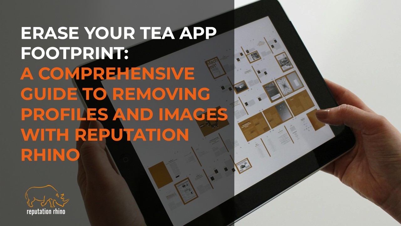 Erase Your Tea App Footprint: A Comprehensive Guide to Removing Profiles and Images with Reputation Rhino